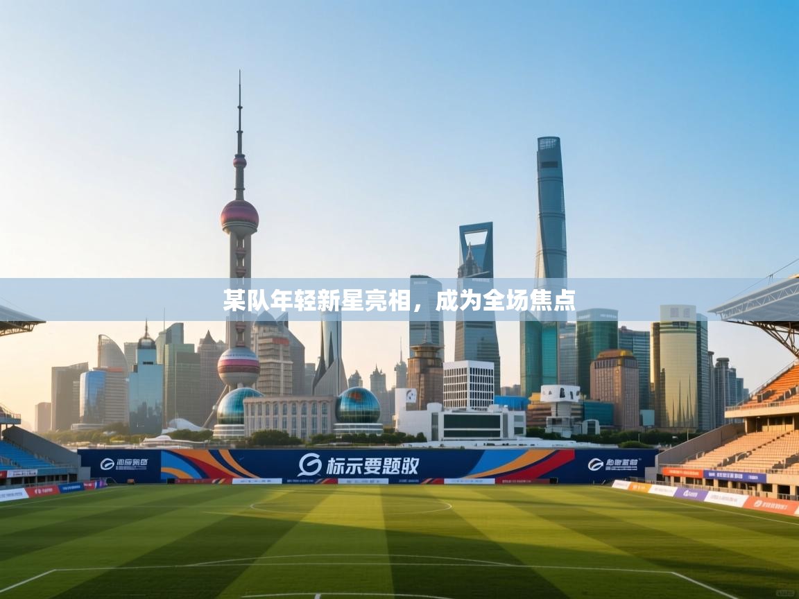 某队年轻新星亮相，成为全场焦点