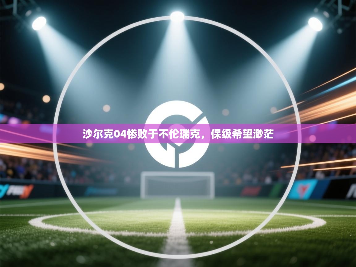 沙尔克04惨败于不伦瑞克，保级希望渺茫