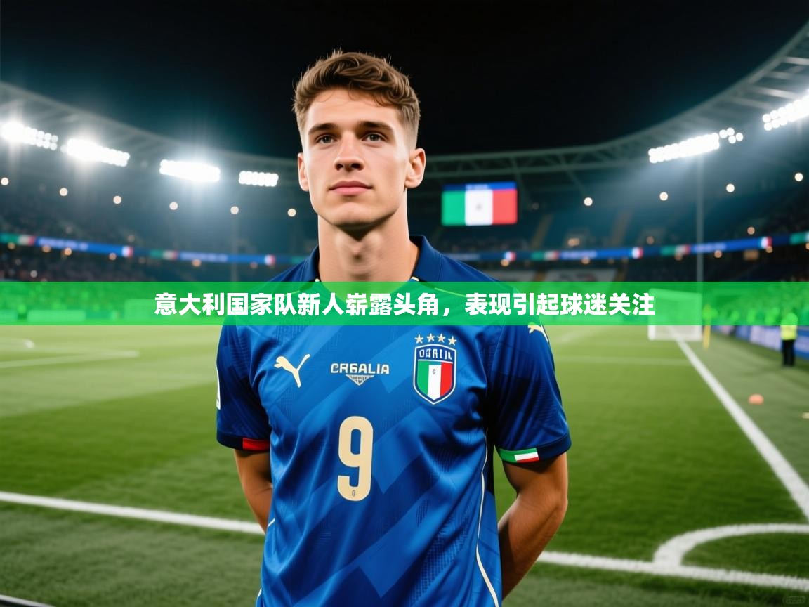 意大利国家队新人崭露头角，表现引起球迷关注  第1张