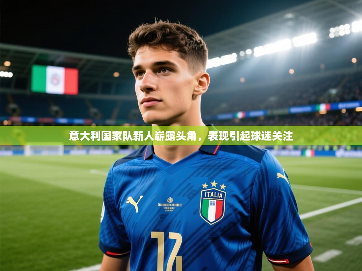 意大利国家队新人崭露头角，表现引起球迷关注  第2张