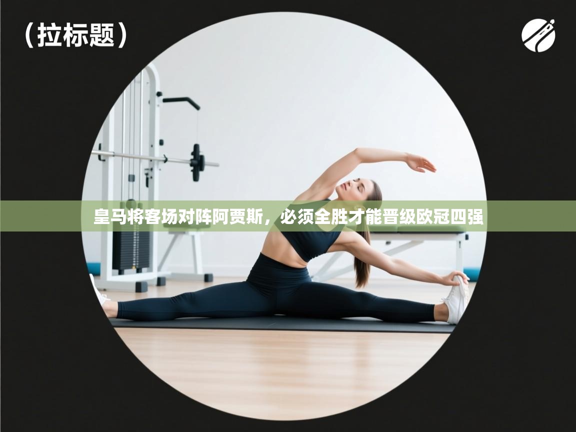 皇马将客场对阵阿贾斯，必须全胜才能晋级欧冠四强  第2张