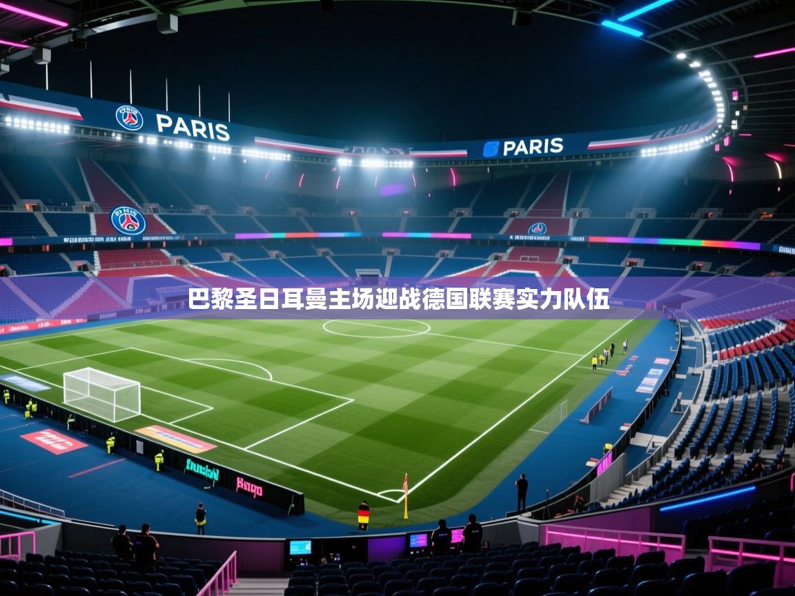 巴黎圣日耳曼主场迎战德国联赛实力队伍
